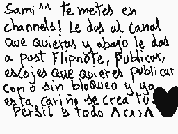 Drawn comment by ♥YuKiKo♥
"Sami^^ Te metes en channels? Le dois al canal que quietes y abajo le doas a post Flipnote, publicar, exojes que quietes publicar con o sin bloqueo y una esta. Carino te crea tu. Pergil a todo ^cu^L"