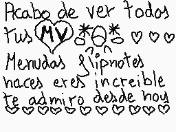 Drawn comment by ♥YuKiKo♥
"Acabo de ver todos tus MV Menudas lípnotes haces eres increíble te admiro desde hoy"
