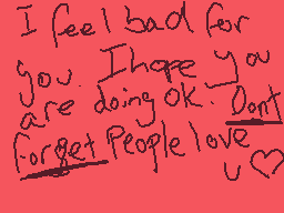 Drawn comment by CookieEXP
"I feel bad for you. I hope you are doing ok. Don't forget people love u"