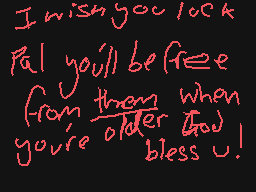 Drawn comment by CookieEXP
"I wish you luck Pal you'll be freee from them when you're older God bless u!"
