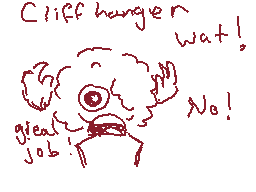 Drawn comment by CookieEXP
"Cliffhanger wait! No! great job!"