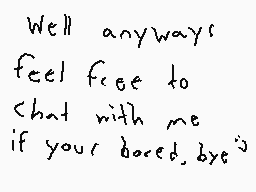 Drawn comment by p∞rlydrawn
"Well anyways feel free to chat with me if your bored, bye :)"