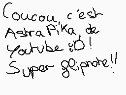 Drawn comment by Astra PiKa
"Coucou c'est Ashra Pika de Youtube !D! Super gilipote!!"