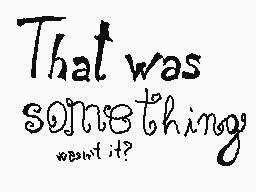 Drawn comment by Fru3=)
"That was something wasn't it?"