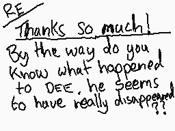 Drawn comment by zed.32
"RE Thanks so much! By the way do you know what happened to DEE. he seems to have really disappeared?"