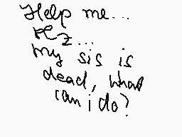 Drawn comment by ●°モstheR°●
"Help me... Please... my sis is dead, what can i do?"
