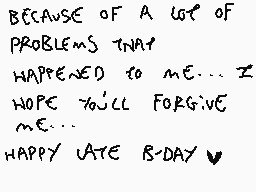 Drawn comment by •Kanadé•
"BECAUSE OF A LOT OF PROBLEMS THAT HAPPENED TO ME... I HOPE YOU'LL FORGIVE ME... HAPPY LATE B-DAY"