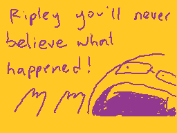 Drawn comment by zombodie
"Ripley you'll never believe what happened! ^_^"