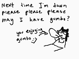 Drawn comment by zombodie
"Next time I'm down please please please may I have gumbo? you enjoying gumbo"