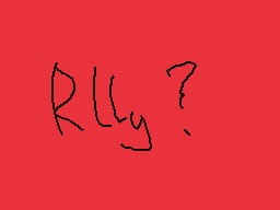 Drawn comment by chezzyboi
"RLLy?"