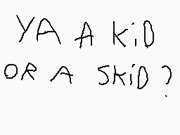 Drawn comment by gauthier
"YA A KID OR A SKID?"