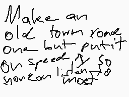 Drawn comment by Terminator
"Make an old town road one but put it on speed so you can go most"