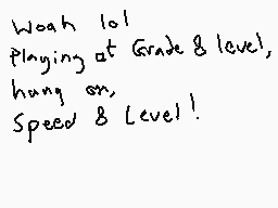 Drawn comment by DEE_2
"Woah lol Playing at Grade 8 level! Hang on, Speed & Level!"