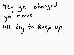 Drawn comment by DEE_2
"Hey ya changed ya name I'll try to keep up"