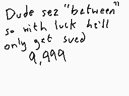 Drawn comment by DEE_2
"Dude sez "between" so with luck he'll only get sued 9,999"