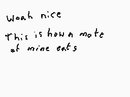 Drawn comment by DEE_2
"Woah nice This is how mate at mine eats"