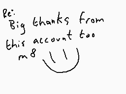 Drawn comment by DEE_2
"Big thanks from this account too m8"
