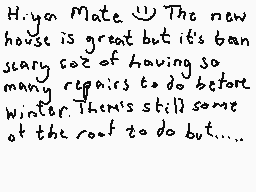Drawn comment by DEE_2
"Hi, you Mate. The new house is great but it's a bit scary coz of having so many repairs to do before winter. There's still some of the roof to do but....."