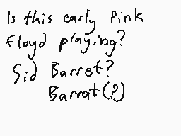Drawn comment by DEE_2
"Is this early Pink floyd playing? Sid Barret? Barret(?)"