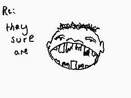 Drawn comment by DEE_2
"Re: they sure are"