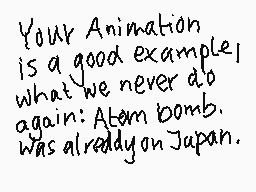 Drawn comment by chiria ♥v♥
"Your Animation is a good example! What we never do again: Atom bomb. was already on Japan."