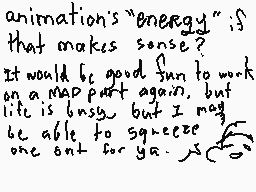 Drawn comment by ダグランドドラゴンン
"animation's "energy" ; if that makes sense? It would be good fun to work on a map part again, but life is busy. But I may be able to squeeze one out for ya."