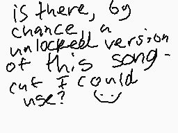Drawn comment by xlmon
"is there, by chance a unlocked version of this song cut I could use?"
