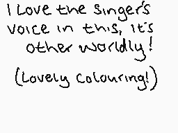 Drawn comment by Charlton☆
"I Love the singer's voice in this, it's other worldly! (Lovely colouring!)"