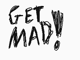 Drawn comment by MarioGamer
"GET MAD!!"