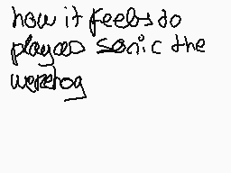 Drawn comment by ☆dimdim★
"how it feels to play Sonic the hedgehog"