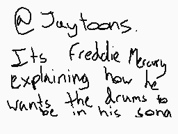 Drawn comment by ELISKA
"@Jaytoons. Its Freddie Mercury explaining how he wants the drums to be in his song"