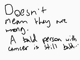 Drawn comment by ELISKA
"Doesn't mean they are wrong. A bald person with cancer is still bald."