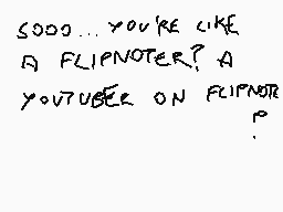 Drawn comment by Nicolò
"SOOO... YOU'RE LIKE A FLIPNOTER? A YOUTUBER ON FLIPNOTE P"