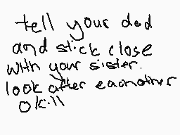 Drawn comment by Wes
"tell your dad and stick close with your sister look after eachother OK!!"