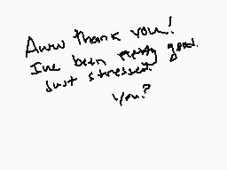 Drawn comment by ✕Cryptive✕
"Aww thank you! I've been pretty good. Just stressed out? you?"