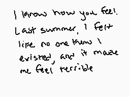 Drawn comment by ✕Cryptive✕
"I know how you feel. Last summer, I felt like no one knew I existed, and it made me feel terrible"