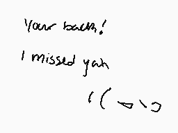 Drawn comment by ✕Cryptive✕
"Your back! I missed yah ( ^o^ )"