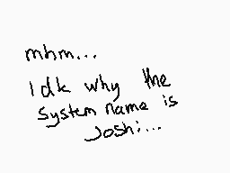 Drawn comment by joshi
"mhm... I d k why the System name is Josh..."