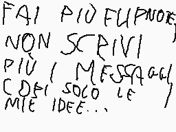 Drawn comment by Gabriele
"FAI PIO FUPNOIE NON SCARIVI PIÙ (MESSAGGI) CDEI SOCO LE MIE IDEE..."