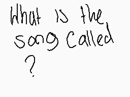 Drawn comment by ProfWolfe
"what is the song called?"