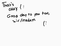 Drawn comment by Suigintou
"That's okay :) Good day to you too, sir/madam :)"