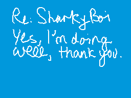 Drawn comment by ☆KannaSan☆
"Re: SharkyBoi Yes, I'm doing well, thank you."