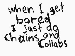 Drawn comment by Terminator
"when I get bored I just do chains and Collabs"