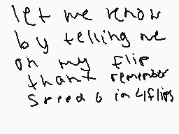 Drawn comment by Bibez
"let me know by telling me on my flip than remember Sreed 6 in 4flips"