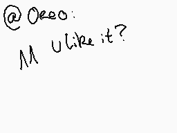 Drawn comment by $hinyⓇai～☆
"@Oeee0: M uLike it?"