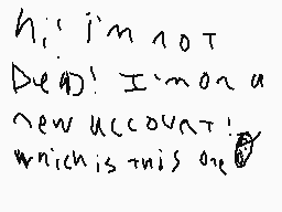 Drawn comment by YellowInk
"hi! i'm not dead! I'm on a new account! which is this one"
