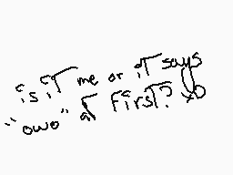 Drawn comment by Yanara_06
"is it me or it says "wooo" first?"