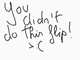 Drawn comment by Aoi
"you didn't do that flip! >:c"