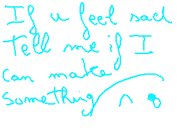Drawn comment by Aoi
"If u feel sad Tell me if I can make something"