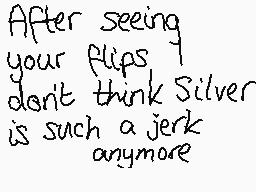 Drawn comment by ♦☆Poochy☆♦
"After seeing your flips I don't think Silver is such a jerk anymore"